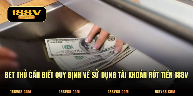 Bet thủ cần biết quy định về sử dụng tài khoản rút tiền 188V