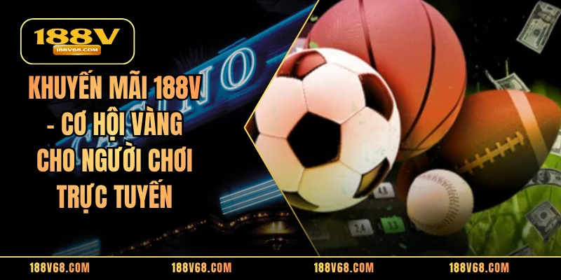 Khuyến Mãi 188V - Cơ Hội Vàng Cho Người Chơi Trực Tuyến